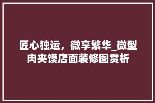 匠心独运，微享繁华_微型肉夹馍店面装修图赏析