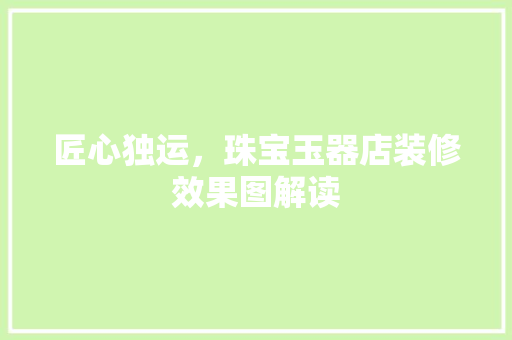 匠心独运，珠宝玉器店装修效果图解读