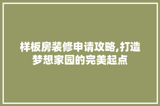 样板房装修申请攻略,打造梦想家园的完美起点