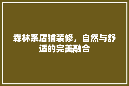森林系店铺装修，自然与舒适的完美融合