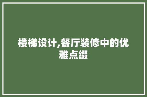 楼梯设计,餐厅装修中的优雅点缀