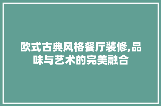 欧式古典风格餐厅装修,品味与艺术的完美融合