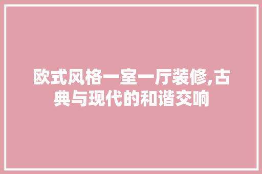 欧式风格一室一厅装修,古典与现代的和谐交响