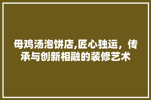 母鸡汤泡饼店,匠心独运，传承与创新相融的装修艺术