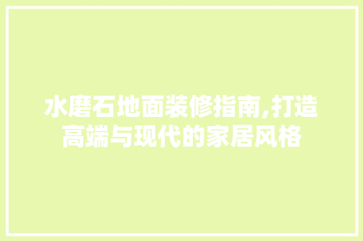 水磨石地面装修指南,打造高端与现代的家居风格
