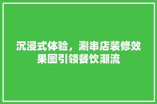 沉浸式体验，涮串店装修效果图引领餐饮潮流
