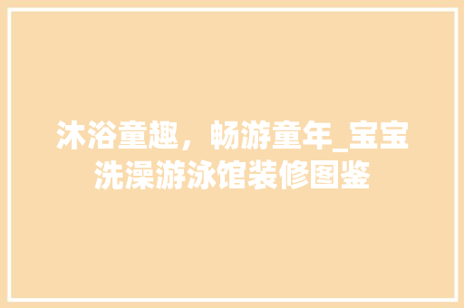 沐浴童趣，畅游童年_宝宝洗澡游泳馆装修图鉴