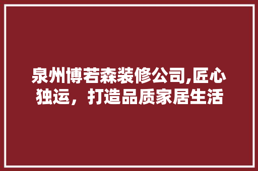 泉州博若森装修公司,匠心独运，打造品质家居生活