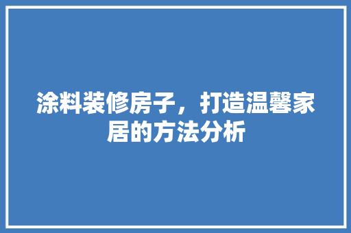 涂料装修房子，打造温馨家居的方法分析