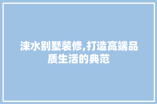 涞水别墅装修,打造高端品质生活的典范