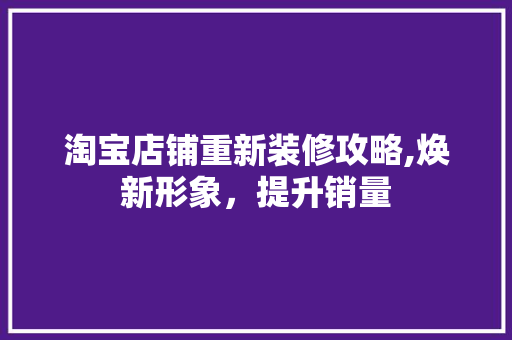 淘宝店铺重新装修攻略,焕新形象，提升销量