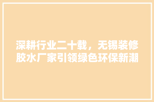 深耕行业二十载，无锡装修胶水厂家引领绿色环保新潮流