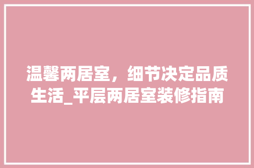 温馨两居室，细节决定品质生活_平层两居室装修指南