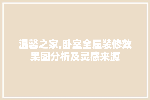 温馨之家,卧室全屋装修效果图分析及灵感来源