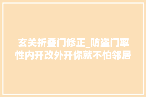 玄关折叠门修正_防盗门率性内开改外开你就不怕邻居找上门 滑动门