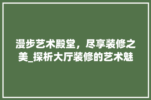 漫步艺术殿堂，尽享装修之美_探析大厅装修的艺术魅力 推拉门