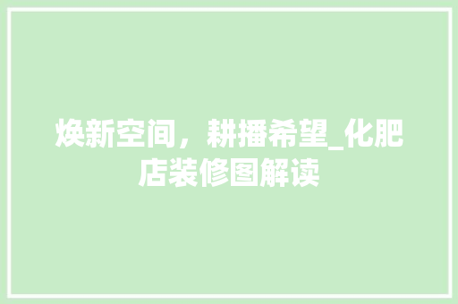 焕新空间，耕播希望_化肥店装修图解读