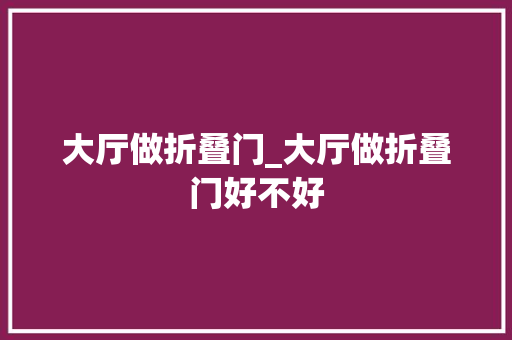 大厅做折叠门_大厅做折叠门好不好