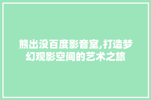 熊出没百度影音室,打造梦幻观影空间的艺术之旅