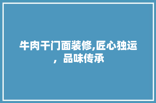 牛肉干门面装修,匠心独运，品味传承 防火门