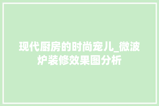 现代厨房的时尚宠儿_微波炉装修效果图分析