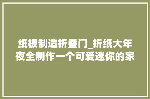 纸板制造折叠门_折纸大年夜全制作一个可爱迷你的家用垃圾桶用起来异常方便