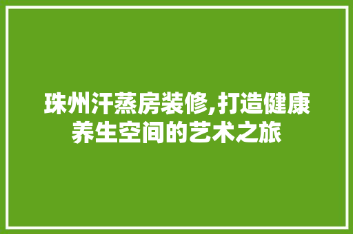 珠州汗蒸房装修,打造健康养生空间的艺术之旅