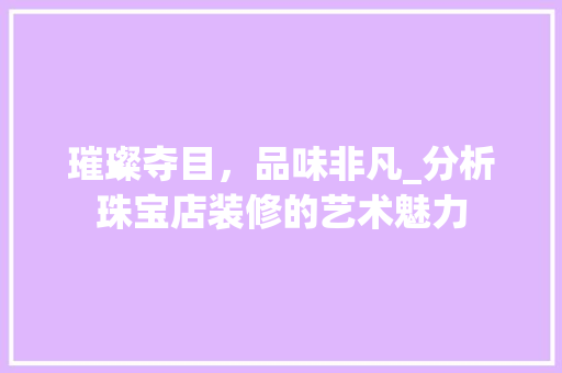 璀璨夺目，品味非凡_分析珠宝店装修的艺术魅力