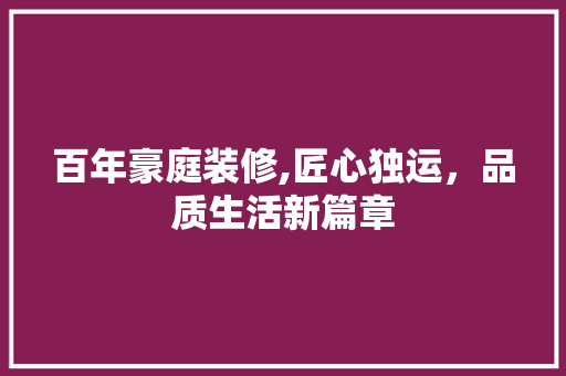 百年豪庭装修,匠心独运，品质生活新篇章