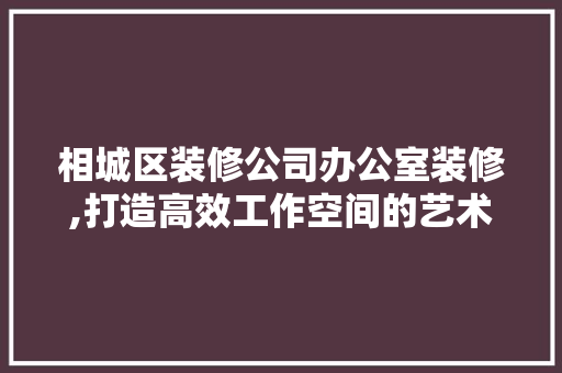 相城区装修公司办公室装修,打造高效工作空间的艺术