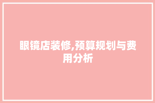 眼镜店装修,预算规划与费用分析