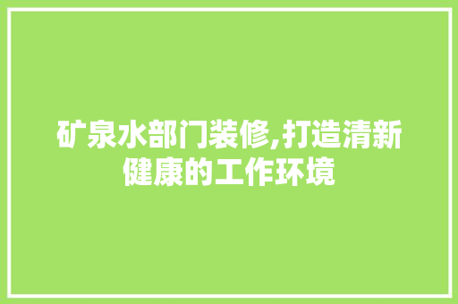 矿泉水部门装修,打造清新健康的工作环境