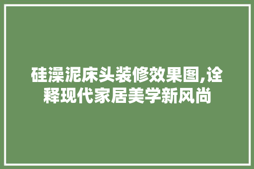 硅澡泥床头装修效果图,诠释现代家居美学新风尚