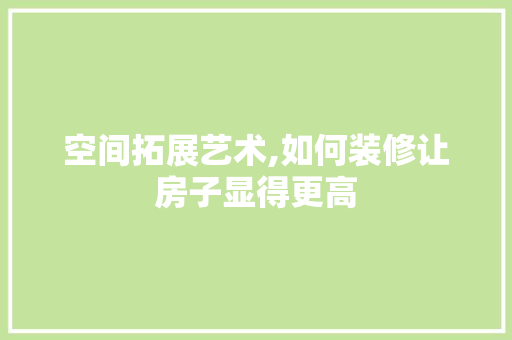空间拓展艺术,如何装修让房子显得更高