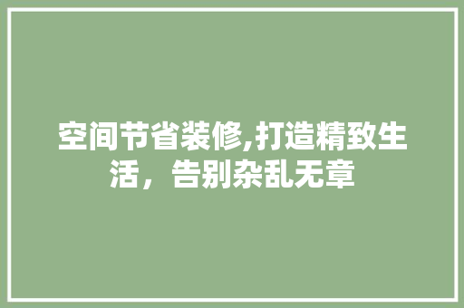 空间节省装修,打造精致生活，告别杂乱无章
