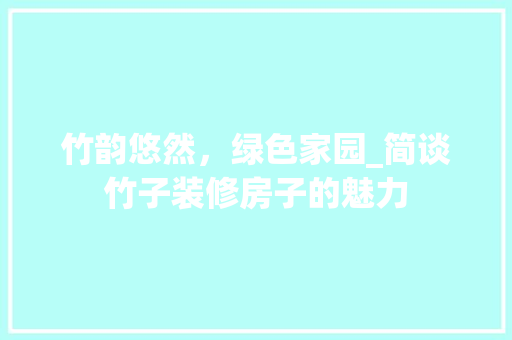 竹韵悠然，绿色家园_简谈竹子装修房子的魅力