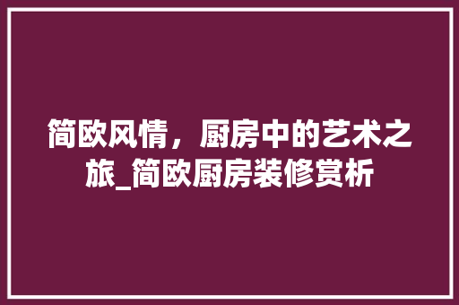 简欧风情，厨房中的艺术之旅_简欧厨房装修赏析
