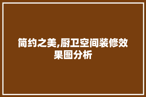简约之美,厨卫空间装修效果图分析