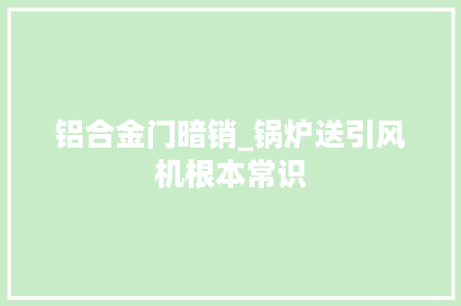 铝合金门暗销_锅炉送引风机根本常识