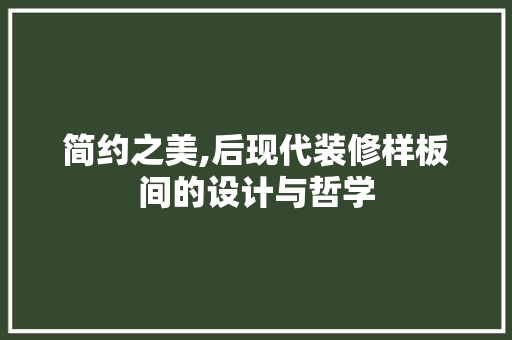 简约之美,后现代装修样板间的设计与哲学
