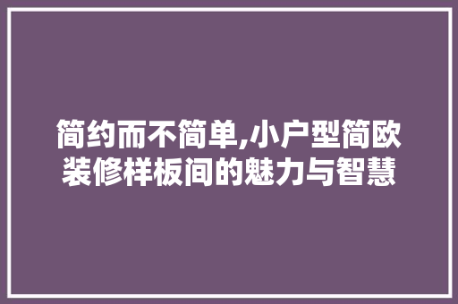 简约而不简单,小户型简欧装修样板间的魅力与智慧
