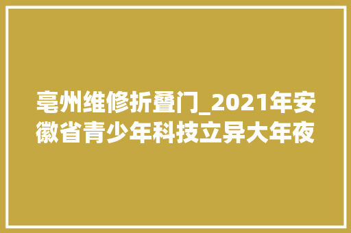 亳州维修折叠门_2021年安徽省青少年科技立异大年夜赛评审结果