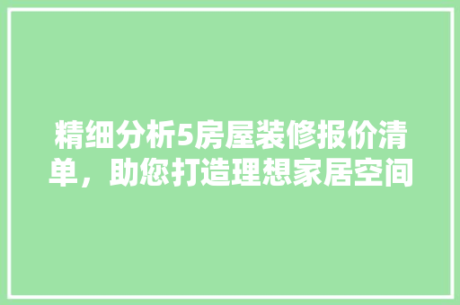 精细分析5房屋装修报价清单，助您打造理想家居空间