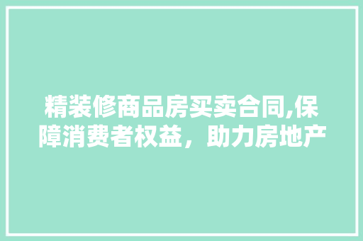 精装修商品房买卖合同,保障消费者权益，助力房地产市场健康发展