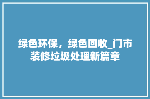 绿色环保，绿色回收_门市装修垃圾处理新篇章