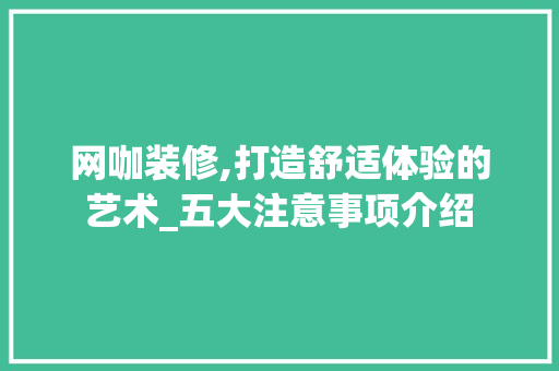 网咖装修,打造舒适体验的艺术_五大注意事项介绍