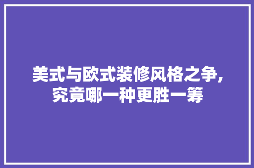 美式与欧式装修风格之争,究竟哪一种更胜一筹