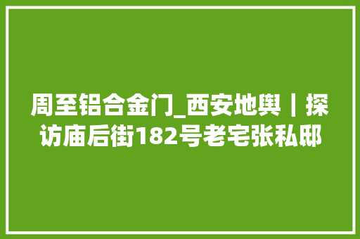 周至铝合金门_西安地舆｜探访庙后街182号老宅张私邸到底是谁的私邸