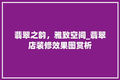 翡翠之韵，雅致空间_翡翠店装修效果图赏析