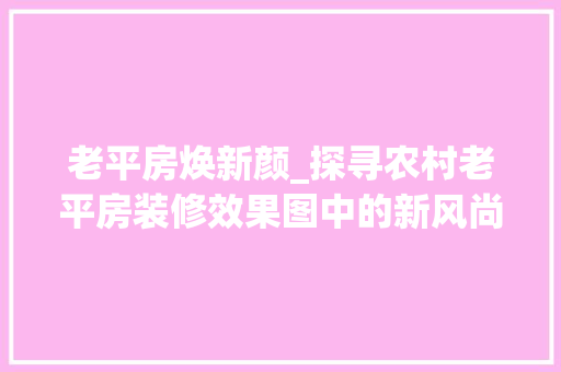 老平房焕新颜_探寻农村老平房装修效果图中的新风尚